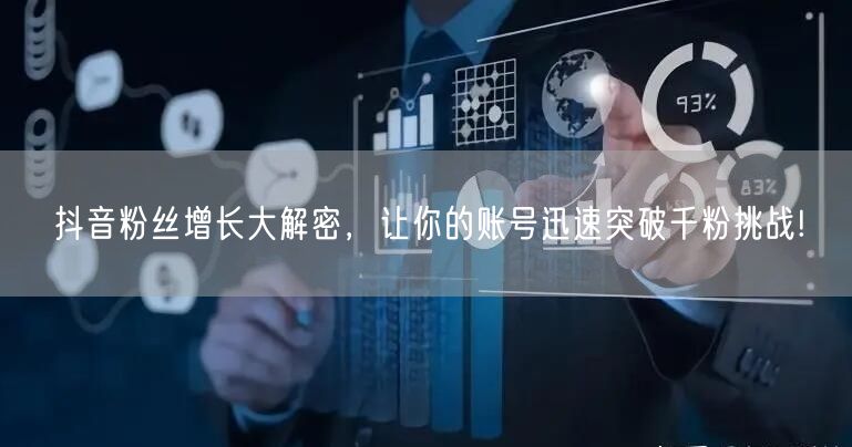 抖音粉丝增长大解密，让你的账号迅速突破千粉挑战!
