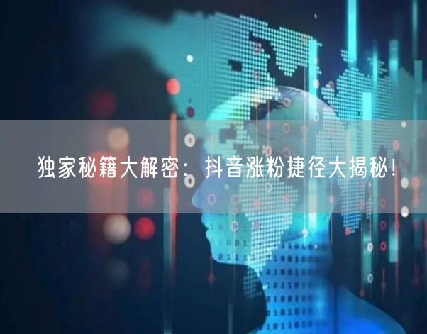 独家秘籍大解密：抖音涨粉捷径大揭秘！