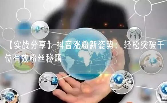 【实战分享】抖音涨粉新姿势：轻松突破千位有效粉丝秘籍