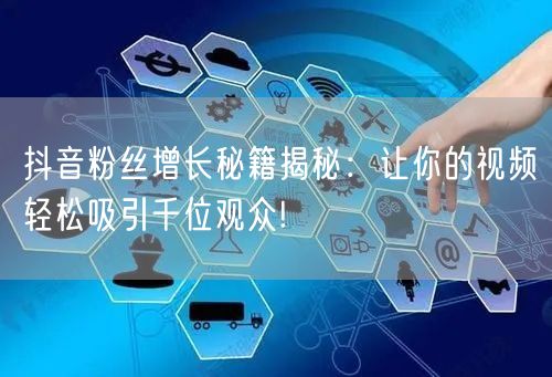 抖音粉丝增长秘籍揭秘：让你的视频轻松吸引千位观众!