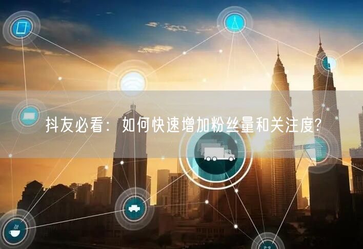 抖友必看：如何快速增加粉丝量和关注度?