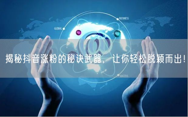 揭秘抖音涨粉的秘诀武器，让你轻松脱颖而出！