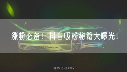 涨粉必备！抖音吸粉秘籍大曝光！