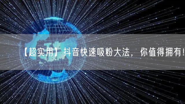 【超实用】抖音快速吸粉大法，你值得拥有！