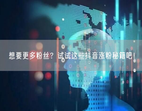 想要更多粉丝？试试这些抖音涨粉秘籍吧！