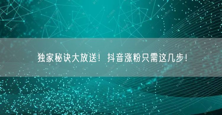 独家秘诀大放送！抖音涨粉只需这几步！