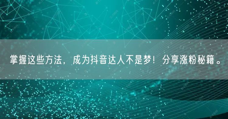 掌握这些方法，成为抖音达人不是梦！分享涨粉秘籍。