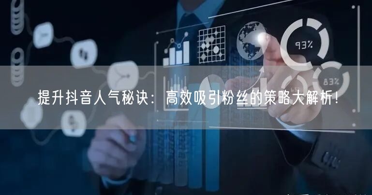 提升抖音人气秘诀：高效吸引粉丝的策略大解析！