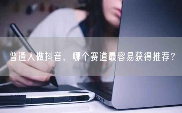 普通人做抖音，哪个赛道最容易获得推荐？