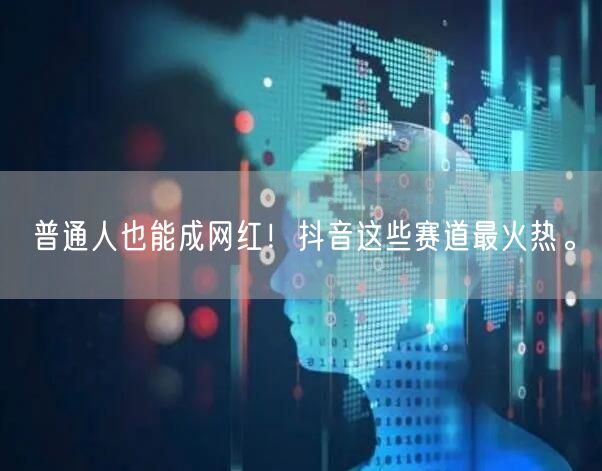 普通人也能成网红！抖音这些赛道最火热。