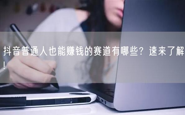 抖音普通人也能赚钱的赛道有哪些？速来了解!