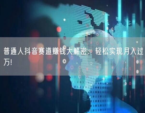 普通人抖音赛道赚钱大解密：轻松实现月入过万!
