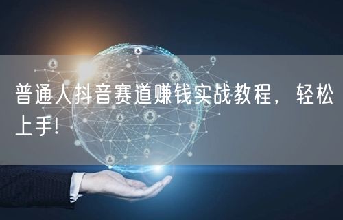 普通人抖音赛道赚钱实战教程，轻松上手!