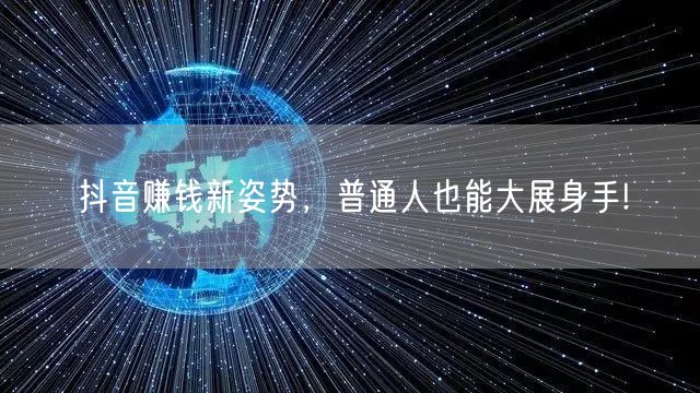 抖音赚钱新姿势，普通人也能大展身手!