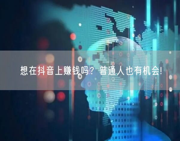 想在抖音上赚钱吗？普通人也有机会!