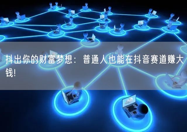 抖出你的财富梦想：普通人也能在抖音赛道赚大钱!