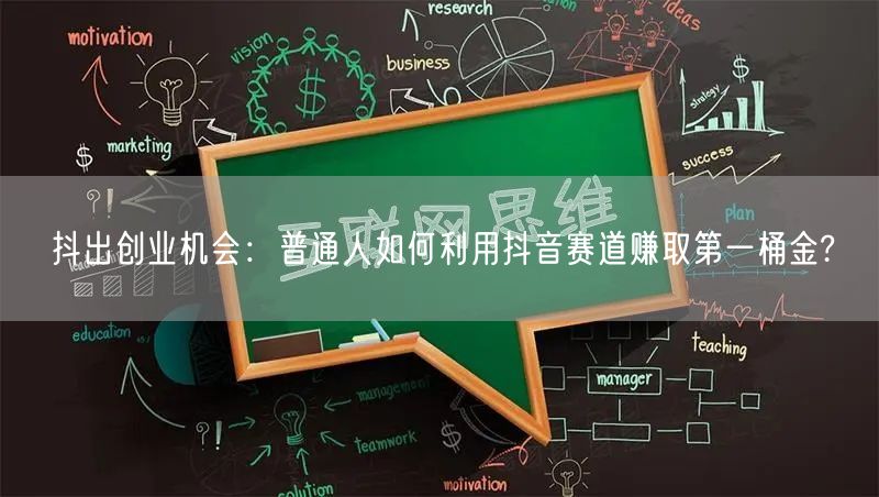 抖出创业机会：普通人如何利用抖音赛道赚取第一桶金?