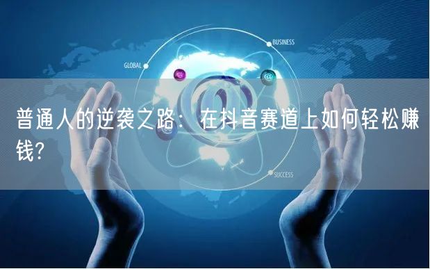 普通人的逆袭之路：在抖音赛道上如何轻松赚钱?