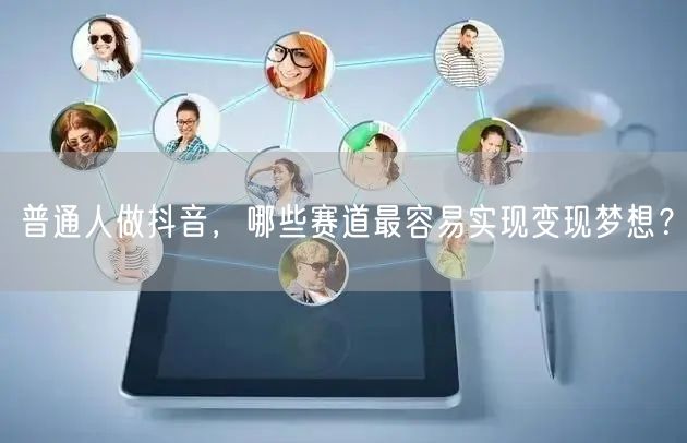 普通人做抖音，哪些赛道最容易实现变现梦想？