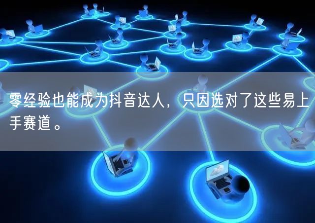 零经验也能成为抖音达人，只因选对了这些易上手赛道。