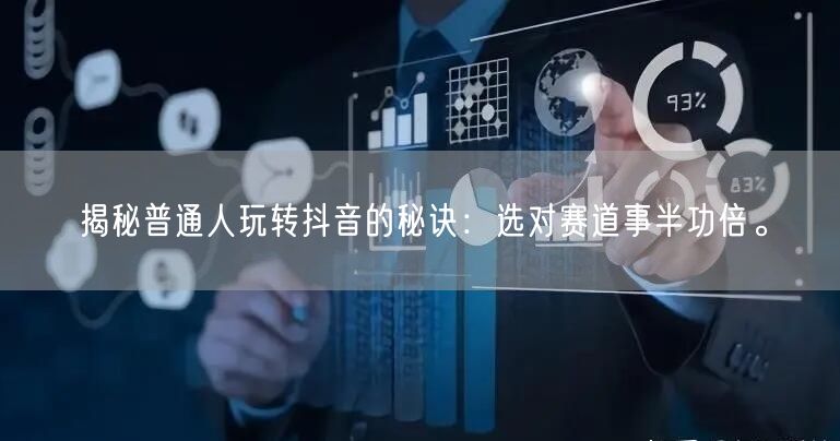 揭秘普通人玩转抖音的秘诀：选对赛道事半功倍。
