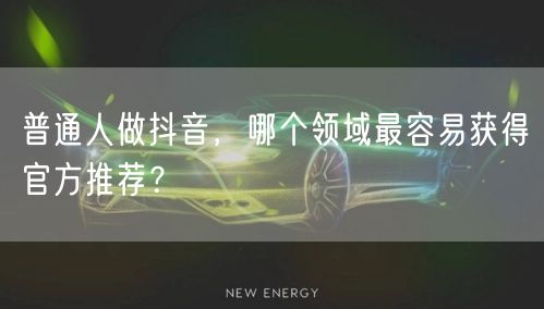 普通人做抖音，哪个领域最容易获得官方推荐？