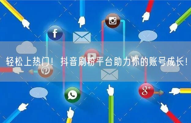 轻松上热门！抖音刷粉平台助力你的账号成长！