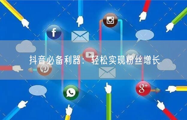 抖音必备利器：轻松实现粉丝增长