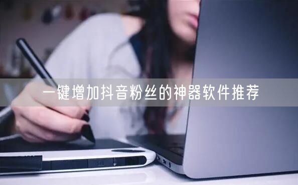 一键增加抖音粉丝的神器软件推荐