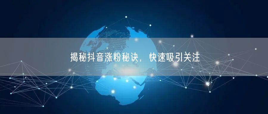 揭秘抖音涨粉秘诀，快速吸引关注