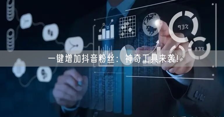 一键增加抖音粉丝：神奇工具来袭！