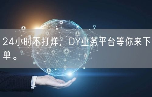 24小时不打烊，DY业务平台等你来下单。