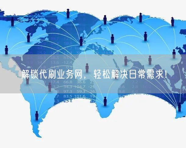 解锁代刷业务网，轻松解决日常需求！