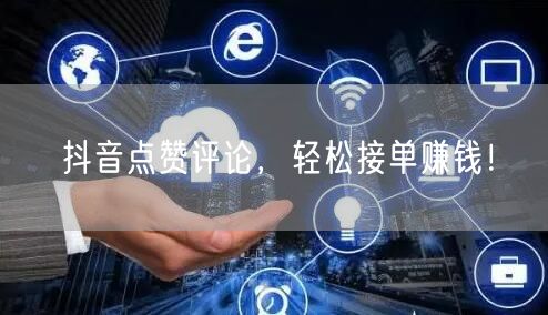 抖音点赞评论，轻松接单赚钱！