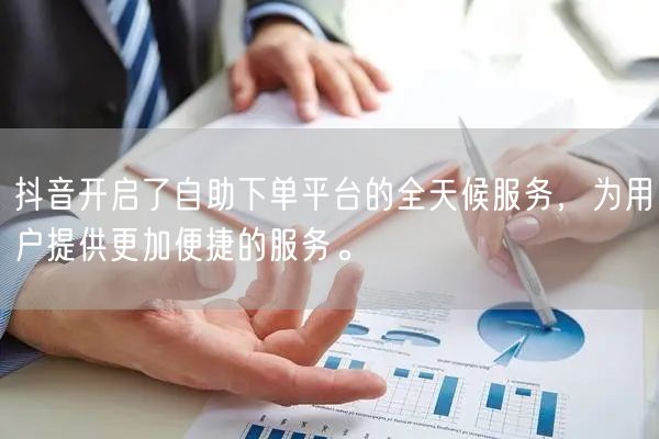 抖音开启了自助下单平台的全天候服务，为用户提供更加便捷的服务。