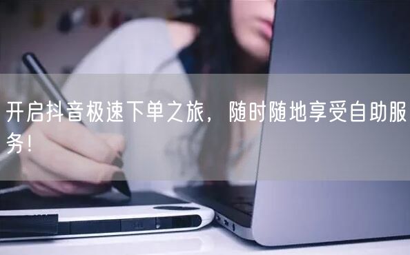 开启抖音极速下单之旅，随时随地享受自助服务！