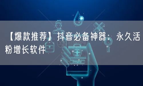 【爆款推荐】抖音必备神器：永久活粉增长软件