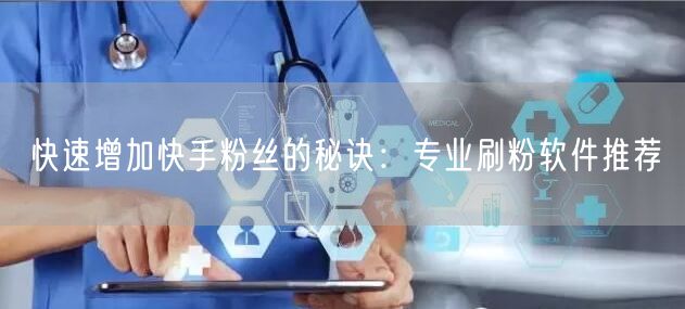 快速增加快手粉丝的秘诀：专业刷粉软件推荐