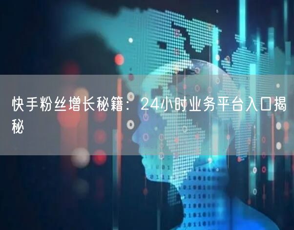 快手粉丝增长秘籍：24小时业务平台入口揭秘