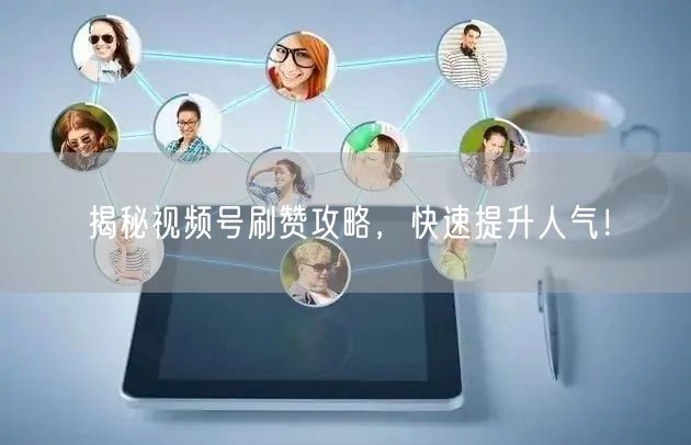 揭秘视频号刷赞攻略，快速提升人气！