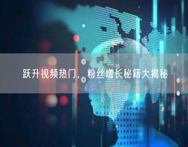 跃升视频热门，粉丝增长秘籍大揭秘