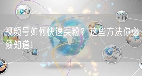 视频号如何快速买粉？这些方法你必须知道！