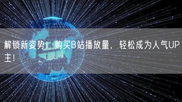 解锁新姿势！购买B站播放量，轻松成为人气UP主！