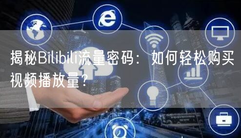 揭秘Bilibili流量密码：如何轻松购买视频播放量？