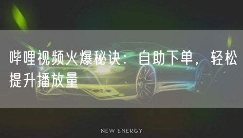 哔哩视频火爆秘诀：自助下单，轻松提升播放量