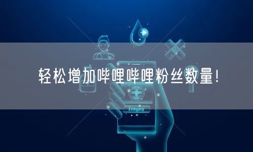 轻松增加哔哩哔哩粉丝数量！
