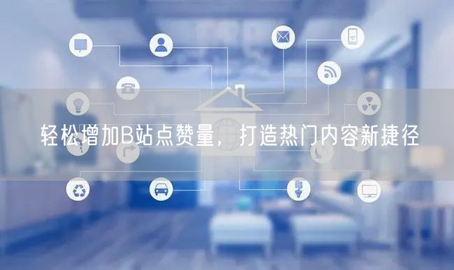 轻松增加B站点赞量，打造热门内容新捷径