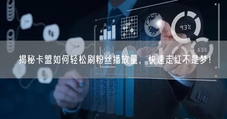 揭秘卡盟如何轻松刷粉丝播放量，快速走红不是梦！