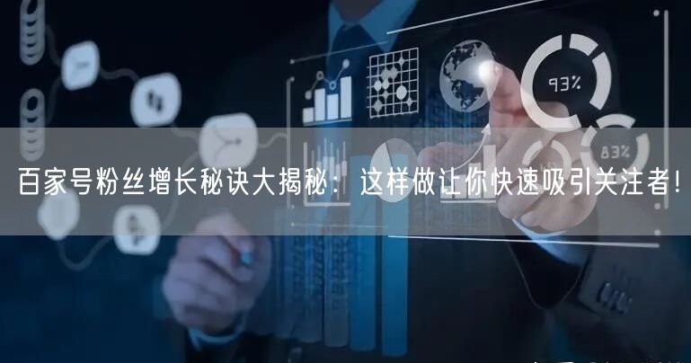 百家号粉丝增长秘诀大揭秘：这样做让你快速吸引关注者！
