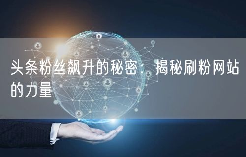 头条粉丝飙升的秘密：揭秘刷粉网站的力量
